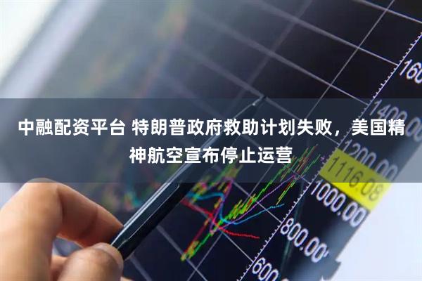 中融配资平台 特朗普政府救助计划失败，美国精神航空宣布停止运营