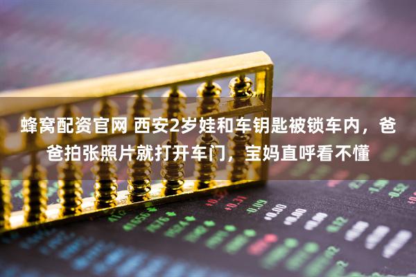 蜂窝配资官网 西安2岁娃和车钥匙被锁车内，爸爸拍张照片就打开车门，宝妈直呼看不懂