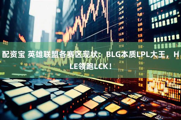 配资宝 英雄联盟各赛区现状：BLG本质LPL大王，HLE领跑LCK！