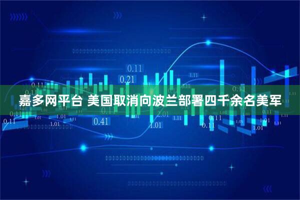 嘉多网平台 美国取消向波兰部署四千余名美军
