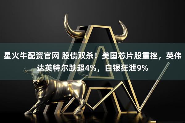 星火牛配资官网 股债双杀！美国芯片股重挫，英伟达英特尔跌超4%，白银狂泄9%