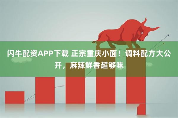 闪牛配资APP下载 正宗重庆小面！调料配方大公开，麻辣鲜香超够味