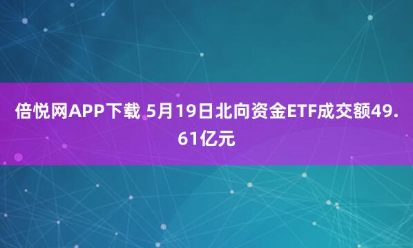 倍悦网APP下载 5月19日北向资金ETF成交额49.61亿元