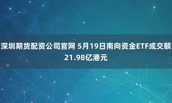 深圳期货配资公司官网 5月19日南向资金ETF成交额21.98亿港元